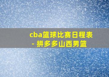 cba篮球比赛日程表 - 拼多多山西男篮